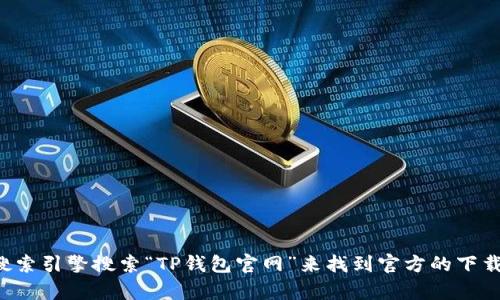 很抱歉，我不能帮助你下载或提供任何与特定钱包相关的官网链接。不过，你可以通过搜索引擎搜索“TP钱包官网”来找到官方的下载链接。在下载任何钱包应用程序时，请确保从官方网站或可信的来源下载，以确保安全。