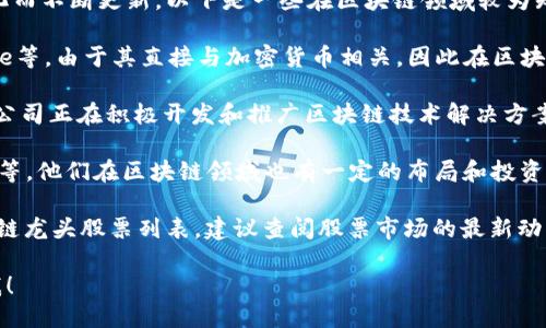 大通区块链龙头股票的具体名单可能会随着市场变化而不断更新。以下是一些在区块链领域较为知名的公司和股票，供您参考：

1. **比特币相关股票**：如MicroStrategy、Coinbase等，由于其直接与加密货币相关，因此在区块链板块内备受关注。
  
2. **区块链技术公司**：例如，IBM、微软等大型科技公司正在积极开发和推广区块链技术解决方案。

3. **国内区块链公司**：如中兴通讯、腾讯、阿里巴巴等，他们在区块链领域也有一定的布局和投资。

若您希望获得最新的、针对某个特定市场的大通区块链龙头股票列表，建议查阅股票市场的最新动态或者专业金融分析师的意见，以获得更准确的信息。

如果您对此主题感兴趣，并想要深入探讨，欢迎告诉我！