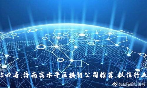 2025必看：济南高水平区块链公司推荐，抓住行业风口