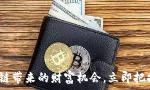   
2025必看：区块链带来的财富机会，立即把握未来投资方向!