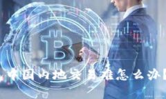 2025必看：t p钱包中国内地交易难怎么办？立刻了