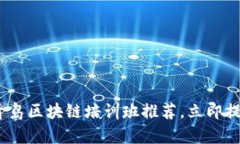 2025必看：青岛区块链培训班推荐，立即提升你的