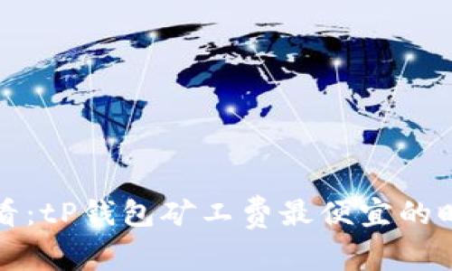 2025必看：tP钱包矿工费最便宜的时机揭秘！