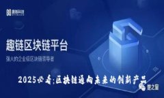 2025必看：区块链通向未来的创新产品
