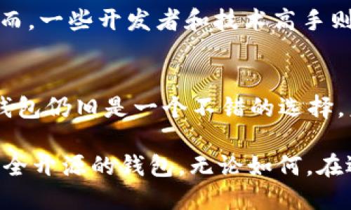 TP钱包是一款专注于数字资产管理的移动端钱包，旨在为用户提供便捷、安全、高效的数字资产存储和交易服务。关于它是否是开源钱包的问题，我们可以从多个角度进行分析。

TP钱包的开放性
TP钱包本身并不是完全开源的。尽管它使用了一些开源的技术和框架，例如基于区块链的技术开发，但其核心代码并没有公开。这意味着用户无法直接查看TP钱包的源代码，也无法对其进行修改或自定义。这与彻底开源的钱包有所不同，后者允许用户完全掌控自己的使用体验。

安全性与信任度
虽然TP钱包不是开源的，但在安全性方面，它采用了一系列保护措施。例如，TP钱包对用户的私钥进行了加密处理，保证用户的资产安全。此外，TP钱包还支持多种数字货币，为用户提供多样化的资产管理选择。然而，缺乏开源代码也让一些用户对其安全性存疑，因为开源软件通常允许社区进行审核，提升透明度。

市场反响与用户评价
在市场上，TP钱包的用户量和使用频率相对较高，很多用户给予了积极的评价。用户反映TP钱包的界面友好，操作简单，非常适合新手入门。然而，一些开发者和技术高手则希望钱包能够开放源代码，以便更多地参与到软件的改进和功能拓展中。

总结与未来展望
总体而言，TP钱包作为一款数字资产钱包，其不是开源的特性可能会对某部分用户造成影响。然而，考虑到它在市场上的表现和用户反馈，TP钱包仍旧是一个不错的选择。未来，是否会考虑开源以及如何改进安全性，将是TP钱包值得关注的发展方向。

如果你正在寻找一个安全、稳定的数字资产管理工具，TP钱包可能是一个合适的选择；而如果你更重视开源和可定制性，或许可以考虑其他完全开源的钱包。无论如何，在选择数字钱包时，用户都应该根据自身的需求、风险承受能力和使用习惯进行权衡，以做出最符合自己情况的选择。