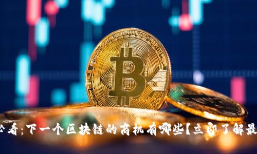 2025必看：下一个区块链的商机有哪些？立即了解最新趋势