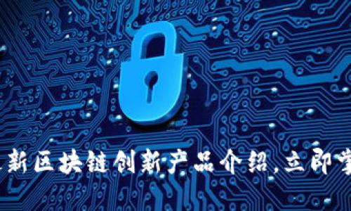 2025必看：最新区块链创新产品介绍，立即掌握行业动向！