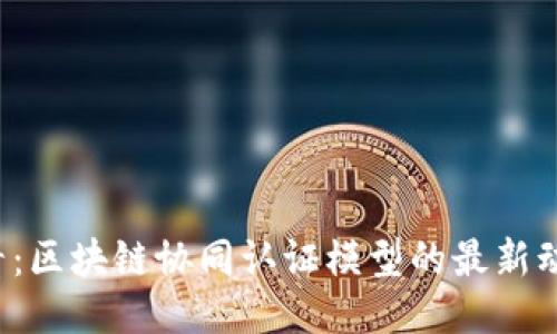 2025必看：区块链协同认证模型的最新动态与应用