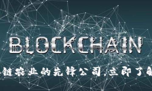 2025必看：区块链农业的先锋公司，立即了解未来农业变革！