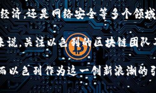 以色列以其先进的科技和创新而闻名，特别是在区块链技术方面，许多团队和初创公司正在积极推动这一领域的发展。以下是一些知名的以色列区块链团队和公司：

1. Orbs
Orbs是一种公共区块链平台，旨在为企业提供灵活和可扩展的区块链解决方案。它结合了公共区块链的去中心化特性与企业私有链的稳定性，能够满足大规模用户需求。Orbs的团队由多位区块链专家和软件工程师组成，他们致力于推动区块链技术的应用和普及。

2. Colu
Colu专注于利用区块链技术构建地方经济。它的目标是通过发行地方数字货币，鼓励人们在本地商家消费。Colu的团队在区块链、经济学和商业方面有着丰富的经验，致力于打造更具可持续性的社区经济。

3. Bancor
Bancor是一个去中心化的流动性网络，允许用户通过智能合约进行货币兑换。它的创新之处在于引入了自动化市场制造商（AMM）的概念，使得用户可以在没有传统交易所的情况下，直接交换代币。Bancor团队由区块链开发者和经济学者组成，致力于提升数字资产的流动性。

4. eToro
eToro不仅是一家社交交易平台，还是一个区块链技术的先行者。它在加密货币交易方面提供了广泛的支持，并且推出了自己的加密货币钱包“eToro Wallet”。eToro的团队在金融科技领域拥有深厚的背景，并积极参与区块链相关的研发工作。

5. TAAL
TAAL主要专注于比特币现金（Bitcoin Cash）生态系统的开发与应用，提供区块链基础设施和服务。该团队结合了区块链开发和商业运营的专业知识，旨在为企业提供可靠的区块链解决方案。

6. Safe-T Group
Safe-T Group专注于网络安全和数据保护，而其区块链解决方案也在不断发展。该团队致力于确保用户在参与区块链活动时的安全性，从而保护用户的数据和资产不受到潜在的网络攻击。

7. Sirin Labs
Sirin Labs以开发高安全性手机而闻名，该手机专为区块链用户设计，提供独特的安全特性和用户界面。团队包含了多位在技术与安全领域具有丰富经验的专家，致力于为用户提供更加安全的区块链使用体验。

8. Melio
Melio是一个帮助小型企业进行跨境支付的平台，它利用区块链技术简化支付流程，使商家能够以更加高效的方式处理支付。在此领域，Melio的团队结合了金融、技术的专业知识，致力于改善小型企业的财务健康。

9. StarkWare
StarkWare致力于开发以太坊和其他区块链的扩展解决方案，主要使用零知识证明技术，以提高网络的扩展性和隐私性。其团队由顶尖研究人员和工程师组成，专注于将最先进的技术应用到区块链中。

10. CoinDash
CoinDash是一家提供区块链投资管理服务的公司，其平台允许用户以简单直观的方式管理多个数字资产组合。团队专注于金融科技和区块链，旨在通过技术为投资者提供更好的投资体验。

总结
以色列的区块链团队融合了尖端科技与创新思维，充分展示了这个国家在数字货币与区块链领域的潜力与前景。无论是在金融、经济，还是网络安全等多个领域，以色列的团队都在不断探索和实践，推动区块链技术的广泛应用。

随着区块链技术的不断发展，这些团队将继续在全球范围内产生重要影响。对于希望了解更多区块链技术或投资相关项目的人来说，关注以色列的区块链团队不仅能获得宝贵的洞察力，还可能发现新的商机和合作伙伴。

最后，随着区块链技术的逐渐成熟，它将为未来的数字经济带来更多的可能性，改变传统的商业模式，提升交易的透明度和效率。而以色列作为这一创新浪潮的引领者，其区块链团队值得我们持续关注。未来几年，随着该技术的不断演进，这里将诞生更多全球领先的区块链解决方案和公司。