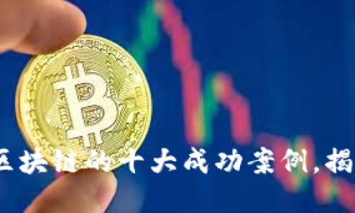 2025必看：区块链的十大成功案例，揭示未来趋势！