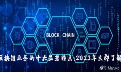 区块链业务的十大显著特点：2023年立即了解！