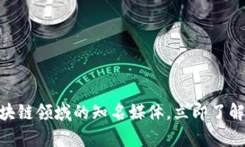 2025必看：区块链领域的知名媒体，立即了解最前沿的资讯