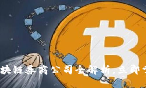优质  
2025必看：区块链券商公司全解析，立即掌握最新动态！