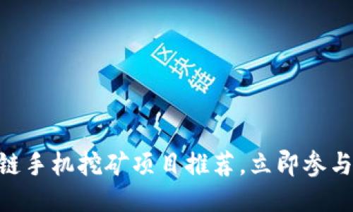 2025必看：区块链手机挖矿项目推荐，立即参与以获取超额回报