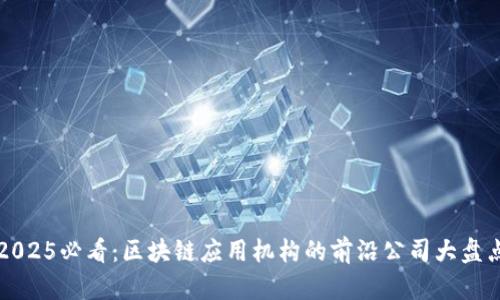 2025必看：区块链应用机构的前沿公司大盘点