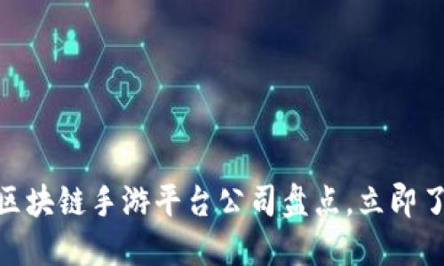 2025必看：区块链手游平台公司盘点，立即了解行业动态
