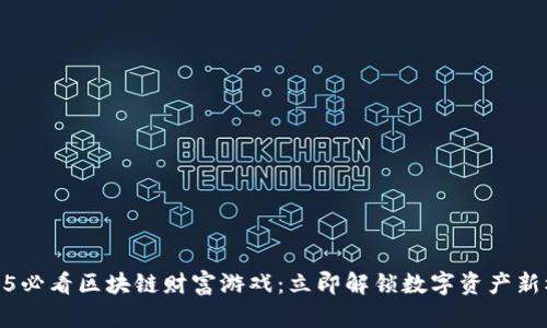 2025必看区块链财富游戏：立即解锁数字资产新机遇