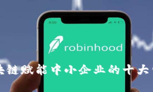 2025必看：区块链赋能中小企业的十大公司，立即了解！