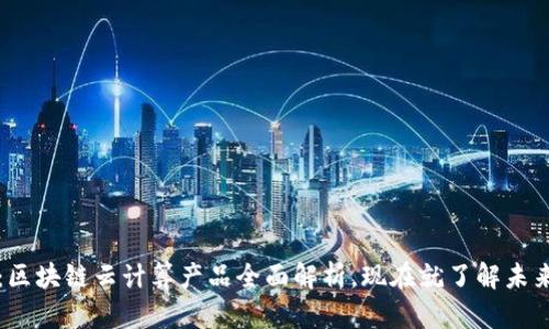 2025必看：区块链云计算产品全面解析，现在就了解未来科技趋势！