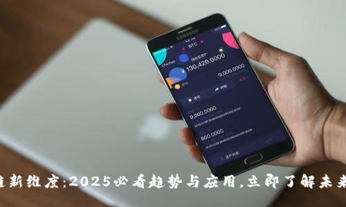 的:  
区块链新维度：2025必看趋势与应用，立即了解未来科技！