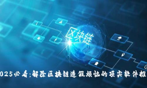 2025必看：解除区块链造假烦恼的顶尖软件推荐