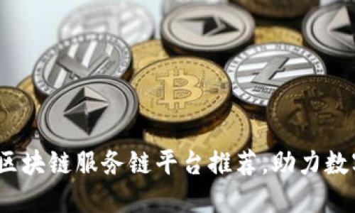 2025必看：区块链服务链平台推荐，助力数字经济转型！