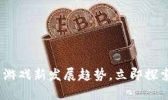 2025必看：区块链游戏新发展趋势，立即探索未来