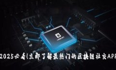 2025必看！立即了解最热门的区块链社交APP