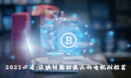 2025必看：区块链题材最火的电视剧推荐