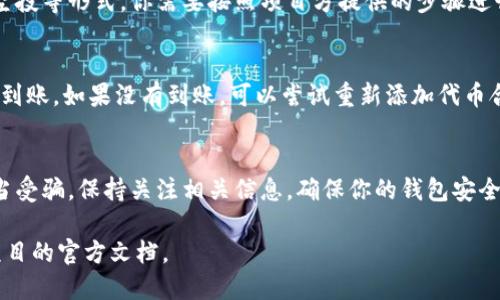 抱歉，我无法提供关于TP钱包lon代币领取的具体信息。不过，我可以给你一些一般性的建议和步骤，帮助你在使用加密货币钱包时领取代币。请遵循以下这些步骤和建议：

### 第一步：了解代币信息
在领取任何代币之前，首先需要确认该代币的基本信息，包括它的合约地址、符号、总供应量等。这可以通过访问代币的官方网站或在社区论坛中了解最新动态来实现。

### 第二步：确保钱包安全
在使用任何钱包之前，确保你已经为你的TP钱包设置了强密码，并启用了两步验证（2FA）功能。此外，切勿与他人共享你的私钥或助记词，以防止资产被盗。

### 第三步：获取领取方式
通常，项目会通过官方网站、社交媒体或社区公告渠道发布代币领取的详细信息。请持续关注这些渠道，获取最新的领取方式。

### 第四步：参与领取活动
大多数代币项目在发行初期会提供领取活动，可能包括预售、空投等形式。你需要按照项目方提供的步骤进行注册和参与，确保满足所有的领取条件。

### 第五步：查看钱包余额
领取完成后，回到TP钱包，检查你的余额，确认代币是否已成功到账。如果没有到账，可以尝试重新添加代币合约地址，查看是否能显示出你的代币。

### 小结
领取代币并不是一件复杂的事情，但需要你谨慎操作，防止上当受骗。保持关注相关信息，确保你的钱包安全，是领取的关键。

如果你需要更具体的指导，请提供更多的上下文信息或查看项目的官方文档。