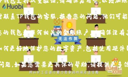 抱歉听到您在使用TP钱包时遇到的问题。如果您的资产被转走了，建议您采取以下措施：

1. **立即检查交易记录**：登录您的TP钱包，查看最近的交易记录，确认是否有未经授权的交易发生。

2. **改变密码**：如果您怀疑账户被盗，立即更改TP钱包的密码和您使用的邮箱的密码。

3. **启用双重验证**：如果TP钱包支持双重验证，请确保启用它，以增加账户的安全性。

4. **联系TP钱包客服**：及时联系TP钱包的客服，报告您的问题，他们可能会提供进一步的帮助和指导。

5. **监控账户**：继续监控您的钱包和任何相关的金融账户，以确保没有其他异常活动。

6. **增强安全意识**：学习如何更好地保护您的数字资产，包括使用硬件钱包、避免点击可疑链接等。

希望这些建议能帮助您解决问题。如果您需要更具体的帮助，请提供更多信息。