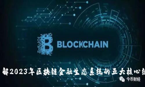  立即了解2023年区块链金融生态系统的五大核心组成元素