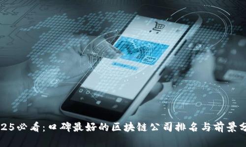 2025必看：口碑最好的区块链公司排名与前景分析