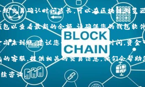 很抱歉，关于TP钱包交易记录成功但未到账的问题，您可以尝试以下步骤解决：

1. **确认交易状态**：请先确认交易在区块链上的状态，查看交易是否真的成功。有些交易可能会显示为“已完成”，但实际上可能尚未在区块链上确认。

2. **检查网络拥堵**：区块链网络有时会出现拥堵，导致交易确认时间延长。可以在区块链浏览器上查看当前网络状况。

3. **查看钱包余额**：有时候，您可能需要手动刷新钱包以查看最新的余额。请确保您的钱包软件是最新版本。

4. **等待一段时间**：如果您的交易已经确认，但资金尚未到账，建议您耐心等待一段时间，资金可能在后续到账。

5. **联系客服**：如果问题依旧存在，可以联系TP钱包的客服，提供相关的交易信息，他们会帮助您查找并解决问题。

希望这些建议能帮助到您！如果您有其他问题，欢迎继续咨询。