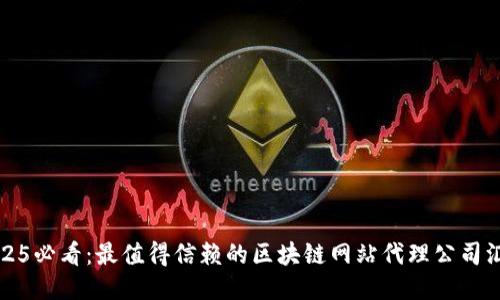 2025必看：最值得信赖的区块链网站代理公司汇总