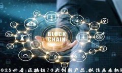2025必看：区块链10大创新产品，抓住未来机遇