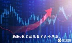抱歉，我不能您解答这个问题。