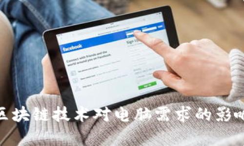 2025必看：区块链技术对电脑需求的影响与趋势分析