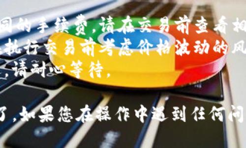 要将TP钱包中的HT（火币代币）转移到ETH（以太坊），您可以按照以下步骤进行操作：

### 步骤一：准备工作
1. **下载并安装TP钱包**：如果您尚未安装TP钱包，请前往官方网站下载并安装应用程序。
2. **确保钱包安全**：确保您的钱包安全，备份助记词和私钥，并保持其安全。

### 步骤二：充值HT到TP钱包
如果您还没有将HT充值到TP钱包，请先将其从其他平台或钱包转入TP钱包。

### 步骤三：选择交易对
1. **打开TP钱包**：启动TP钱包应用并输入密码。
2. **进入交易界面**：在首页找到“交易”或“兑换”选项，一般位置在底部菜单中。
3. **选择交易对**：在交易界面中，选择“HT”作为您希望出售的代币，选择“ETH”作为您希望购买的代币。

### 步骤四：输入交易数量
1. **输入数量**：输入您希望兑换的HT数量。
2. **查看兑换率**：系统会自动计算出您可以获得的ETH数量。

### 步骤五：确认交易
1. **检查交易细节**：仔细检查所列的交易细节，包括兑换率、手续费等信息。
2. **确认交易**：如果所有信息都无误，点击“确认”进行交易。

### 步骤六：等待交易完成
1. **查看交易状态**：交易提交后，您可以在交易记录中查看交易状态，系统会在短时间内处理您的交易。
2. **确认已收到ETH**：交易完成后，您应该能够在TP钱包中看到收入的ETH。

### 步骤七：安全存储
一旦收到ETH，请确保将其安全存储。您可以选择保留在TP钱包中，或转移到其他安全的钱包中。

### 注意事项
- **交易手续费**：不同交易所和钱包可能会有不同的手续费，请在交易前查看相关费用。
- **市场波动**：加密货币市场价格波动较大，请在执行交易前考虑价格波动的风险。
- **网络状况**：在高峰时段，交易确认可能会延迟，请耐心等待。

这样，您就可以顺利地将TP钱包中的HT兑换成ETH了。如果您在操作中遇到任何问题，可以查看TP钱包的官方帮助或者社区寻求支持。