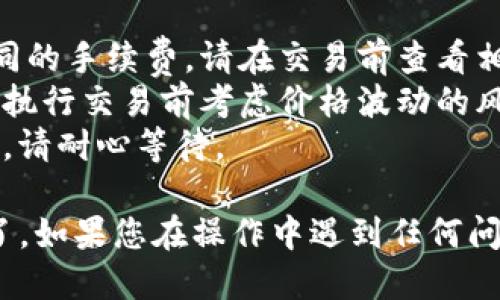 要将TP钱包中的HT（火币代币）转移到ETH（以太坊），您可以按照以下步骤进行操作：

### 步骤一：准备工作
1. **下载并安装TP钱包**：如果您尚未安装TP钱包，请前往官方网站下载并安装应用程序。
2. **确保钱包安全**：确保您的钱包安全，备份助记词和私钥，并保持其安全。

### 步骤二：充值HT到TP钱包
如果您还没有将HT充值到TP钱包，请先将其从其他平台或钱包转入TP钱包。

### 步骤三：选择交易对
1. **打开TP钱包**：启动TP钱包应用并输入密码。
2. **进入交易界面**：在首页找到“交易”或“兑换”选项，一般位置在底部菜单中。
3. **选择交易对**：在交易界面中，选择“HT”作为您希望出售的代币，选择“ETH”作为您希望购买的代币。

### 步骤四：输入交易数量
1. **输入数量**：输入您希望兑换的HT数量。
2. **查看兑换率**：系统会自动计算出您可以获得的ETH数量。

### 步骤五：确认交易
1. **检查交易细节**：仔细检查所列的交易细节，包括兑换率、手续费等信息。
2. **确认交易**：如果所有信息都无误，点击“确认”进行交易。

### 步骤六：等待交易完成
1. **查看交易状态**：交易提交后，您可以在交易记录中查看交易状态，系统会在短时间内处理您的交易。
2. **确认已收到ETH**：交易完成后，您应该能够在TP钱包中看到收入的ETH。

### 步骤七：安全存储
一旦收到ETH，请确保将其安全存储。您可以选择保留在TP钱包中，或转移到其他安全的钱包中。

### 注意事项
- **交易手续费**：不同交易所和钱包可能会有不同的手续费，请在交易前查看相关费用。
- **市场波动**：加密货币市场价格波动较大，请在执行交易前考虑价格波动的风险。
- **网络状况**：在高峰时段，交易确认可能会延迟，请耐心等待。

这样，您就可以顺利地将TP钱包中的HT兑换成ETH了。如果您在操作中遇到任何问题，可以查看TP钱包的官方帮助或者社区寻求支持。