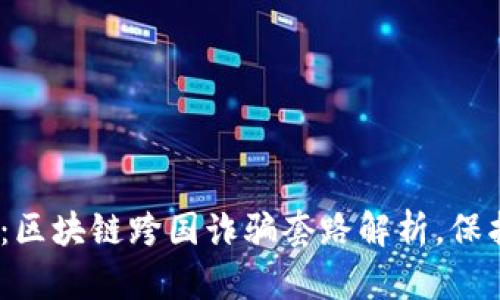 揭秘2025必看：区块链跨国诈骗套路解析，保护你的财富安全