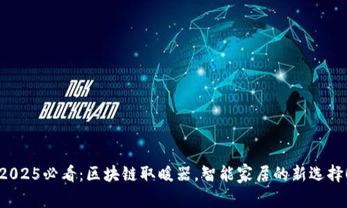 2025必看：区块链取暖器，智能家居的新选择！
