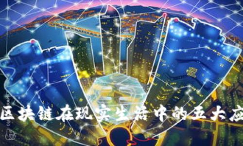 : 2025必看：区块链在现实生活中的五大应用，立即了解！
