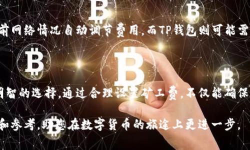 在区块链和加密货币的世界中，矿工费（或称交易费）是用户为其交易得到确认而必须支付的费用。对于TP钱包（Trust Wallet或类似钱包）用户来说，了解矿工费的来源及如何管理这些费用是非常重要的。在这里，我们将详细探讨TP钱包的矿工费机制、计算方式以及如何费用，以确保您的交易能够顺利进行。

矿工费的基本概念

矿工费是区块链技术中不可或缺的一部分，尤其是在以太坊、比特币等公共区块链网络上。每当用户发起一笔交易时，他们需要支付一定的费用，以激励矿工将这笔交易包含在下一个区块中。这笔费用的大小通常与网络的拥堵程度、交易的紧急性以及所需的确认速度有关。

TP钱包中矿工费的来源

TP钱包用户在进行交易时，矿工费来源主要有两个方面：

ul
    listrong网络拥堵情况：/strong 当区块链网络的用户数量激增时，交易量也随之增加。这会导致网络拥堵，用户为了保证交易能够在短时间内被确认，往往需要支付更高的矿工费。/li
    listrong交易优先级设置：/strong 在TP钱包发起交易时，用户可以根据自己的需要选择矿工费的高低。高矿工费通常意味着更快的确认时间，而低矿工费则可能导致交易确认延迟。/li
/ul

矿工费的计算方式

在TP钱包中，矿工费的计算通常基于以下几个因素：

ul
    listrong交易大小：/strong 交易的大小（以字节为单位）会直接影响矿工费的计算。一般来说，交易数据越大，花费的费用相应也会增加。/li
    listrong网络状态：/strong 不同时间段内的网络忙碌程度不同，用户在高峰期需要支付更高的矿工费。例如，在某些事件（如ICO、NFT发售）期间，网络流量会激增，导致矿工费上涨。/li
/ul

如何管理TP钱包的矿工费

管理并矿工费对于确保交易顺利完成至关重要。以下是一些实用的建议：

h41. 了解当前网络状况/h4

在发起交易之前，了解当前的网络状态是非常重要的。在TP钱包或相关的区块链观察工具上，通常可以查询到实时的矿工费建议。这有助于用户在适当的时候选择合适的费用，以便在不浪费资金的情况下实现快速确认。

h42. 选择合适的确认速度/h4

TP钱包通常会提供多个矿工费选项，用户可以根据自身需求来选择确认速度。例如，如果您急需交易，可以选择快速确认的高矿工费选项；如果不急，那么选择低矿工费的选项即可。

h43. 随时监控交易状况/h4

在发起交易后，通过TP钱包或其他区块链浏览器监控交易状态是一个好习惯。如果发现交易长时间未确认，可以选择手动增加矿工费来推动其确认进程。

h44. 考虑定时交易/h4

如果您的交易不需要立刻处理，可以考虑在网络较少拥堵的时段进行交易。例如，在周末或凌晨时段，网络的流量通常较低，这样矿工费也可能更具优势。

TP钱包的矿工费与其他钱包的对比

虽然TP钱包的矿工费机制与其他加密货币钱包相似，但在一些细节上可能有所不同。例如，一些钱包可能提供了智能设置功能，根据当前网络情况自动调节费用，而TP钱包则可能需要用户手动选择。这种差异使得用户在选择钱包时，必须考虑其功能和易用性，以确保能够方便快捷地处理交易。

总结

矿工费是TP钱包用户在进行交易时必须考虑的重要因素之一。用户需要了解矿工费的来源、计算方式和管理技巧，以便在交易中做出明智的选择。通过合理设置矿工费，不仅能确保交易迅速被确认，还能有效减少不必要的成本支出。在加密货币的世界中，完美地掌握这些技能，将为您的数字资产管理增添更多便利。

总之，掌握TP钱包的矿工费机制，不仅有助于顺利完成交易，更能提升您的加密货币投资体验。希望本文能够为您提供一些实用的信息和参考，助您在数字货币的旅途上更进一步。