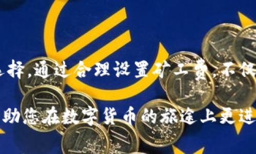 在区块链和加密货币的世界中，矿工费（或称交易费）是用户为其交易得到确认而必须支付的费用。对于TP钱包（Trust Wallet或类似钱包）用户来说，了解矿工费的来源及如何管理这些费用是非常重要的。在这里，我们将详细探讨TP钱包的矿工费机制、计算方式以及如何费用，以确保您的交易能够顺利进行。

矿工费的基本概念

矿工费是区块链技术中不可或缺的一部分，尤其是在以太坊、比特币等公共区块链网络上。每当用户发起一笔交易时，他们需要支付一定的费用，以激励矿工将这笔交易包含在下一个区块中。这笔费用的大小通常与网络的拥堵程度、交易的紧急性以及所需的确认速度有关。

TP钱包中矿工费的来源

TP钱包用户在进行交易时，矿工费来源主要有两个方面：

ul
    listrong网络拥堵情况：/strong 当区块链网络的用户数量激增时，交易量也随之增加。这会导致网络拥堵，用户为了保证交易能够在短时间内被确认，往往需要支付更高的矿工费。/li
    listrong交易优先级设置：/strong 在TP钱包发起交易时，用户可以根据自己的需要选择矿工费的高低。高矿工费通常意味着更快的确认时间，而低矿工费则可能导致交易确认延迟。/li
/ul

矿工费的计算方式

在TP钱包中，矿工费的计算通常基于以下几个因素：

ul
    listrong交易大小：/strong 交易的大小（以字节为单位）会直接影响矿工费的计算。一般来说，交易数据越大，花费的费用相应也会增加。/li
    listrong网络状态：/strong 不同时间段内的网络忙碌程度不同，用户在高峰期需要支付更高的矿工费。例如，在某些事件（如ICO、NFT发售）期间，网络流量会激增，导致矿工费上涨。/li
/ul

如何管理TP钱包的矿工费

管理并矿工费对于确保交易顺利完成至关重要。以下是一些实用的建议：

h41. 了解当前网络状况/h4

在发起交易之前，了解当前的网络状态是非常重要的。在TP钱包或相关的区块链观察工具上，通常可以查询到实时的矿工费建议。这有助于用户在适当的时候选择合适的费用，以便在不浪费资金的情况下实现快速确认。

h42. 选择合适的确认速度/h4

TP钱包通常会提供多个矿工费选项，用户可以根据自身需求来选择确认速度。例如，如果您急需交易，可以选择快速确认的高矿工费选项；如果不急，那么选择低矿工费的选项即可。

h43. 随时监控交易状况/h4

在发起交易后，通过TP钱包或其他区块链浏览器监控交易状态是一个好习惯。如果发现交易长时间未确认，可以选择手动增加矿工费来推动其确认进程。

h44. 考虑定时交易/h4

如果您的交易不需要立刻处理，可以考虑在网络较少拥堵的时段进行交易。例如，在周末或凌晨时段，网络的流量通常较低，这样矿工费也可能更具优势。

TP钱包的矿工费与其他钱包的对比

虽然TP钱包的矿工费机制与其他加密货币钱包相似，但在一些细节上可能有所不同。例如，一些钱包可能提供了智能设置功能，根据当前网络情况自动调节费用，而TP钱包则可能需要用户手动选择。这种差异使得用户在选择钱包时，必须考虑其功能和易用性，以确保能够方便快捷地处理交易。

总结

矿工费是TP钱包用户在进行交易时必须考虑的重要因素之一。用户需要了解矿工费的来源、计算方式和管理技巧，以便在交易中做出明智的选择。通过合理设置矿工费，不仅能确保交易迅速被确认，还能有效减少不必要的成本支出。在加密货币的世界中，完美地掌握这些技能，将为您的数字资产管理增添更多便利。

总之，掌握TP钱包的矿工费机制，不仅有助于顺利完成交易，更能提升您的加密货币投资体验。希望本文能够为您提供一些实用的信息和参考，助您在数字货币的旅途上更进一步。