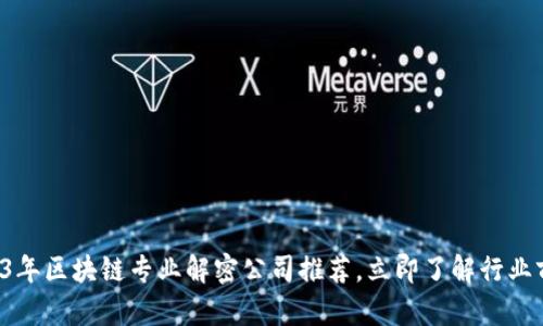 2023年区块链专业解密公司推荐，立即了解行业前景！