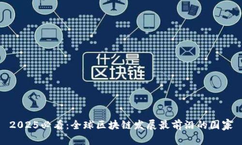 2025必看：全球区块链发展最前沿的国家