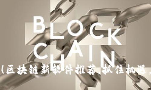 2025必看！区块链新软件推荐，抓住机遇，立即行动！