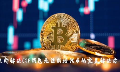 立即解决！TP钱包无法新增代币的完美解决方案